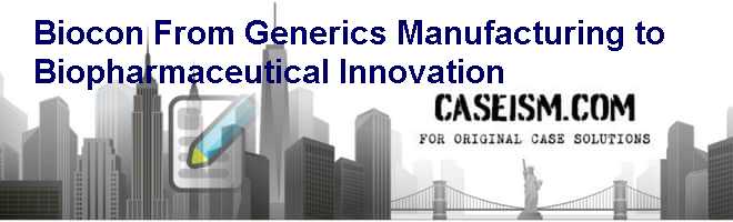 Biocon: From Generics Manufacturing to Biopharmaceutical Innovation Case Solution Biocon: From Generics Manufacturing to Biopharmaceutical Innovation Case Solution